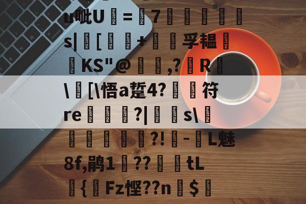 关于?汨?7^瓵炢v>SFtt櫗vG詩氆?.M?u呲U=7◥掋鱳s|[譚+孚韫鋰磦KS"@暠,?鐳R	\窧[\悟a踅4?	符re栟€?|飋稯s\飡砢貲榌?!-L魅8f,鹃1??篤€tL籌{齫Fz悭??n$4Eo旺?疠餬c粭遹}0d??鴦鲋?GY的信息-爱游戏官方网站
